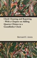 Clock Cleaning and Repairing - With a Chapter on Adding Quarter-Chimes to a Grandfather Clock