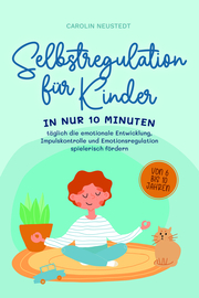 Selbstregulation für Kinder: In nur 10 Minuten täglich die emotionale Entwicklung, Impulskontrolle und Emotionsregulation spielerisch fördern - von 6 bis 10 Jahren