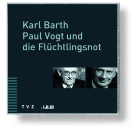 Karl Barth, Paul Vogt und die Flüchtlingsnot