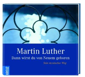 Martin Luther: Dann wirst du von Neuem geboren