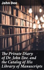 The Private Diary of Dr. John Dee, and the Catalog of His Library of Manuscripts - Cover
