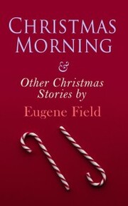 Christmas Morning & Other Christmas Stories by Eugene Field