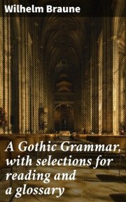 A Gothic Grammar, with selections for reading and a glossary