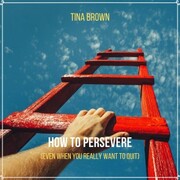How to Persevere (Even When You Really Want to Quit)