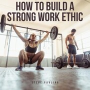 How to Build a Strong Work Ethic