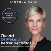 The Art of Making Better Decisions. How to Develop More Determination Even in Complex Situations - Cover