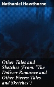 Other Tales and Sketches (From: 'The Doliver Romance and Other Pieces: Tales and Sketches')