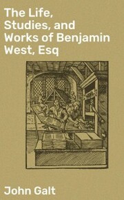The Life, Studies, and Works of Benjamin West, Esq