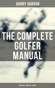 The Complete Golfer Manual: Discipline, Practice & Tricks