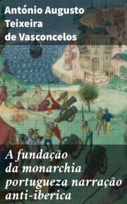 A fundação da monarchia portugueza narração anti-iberica