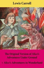 The Original Version of Alice's Adventures Under Ground + Alice's Adventures in Wonderland