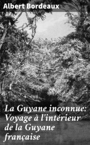 La Guyane inconnue: Voyage à l'intérieur de la Guyane française