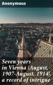Seven years in Vienna (August, 1907-August, 1914), a record of intrigue