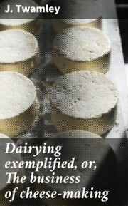 Dairying exemplified, or, The business of cheese-making
