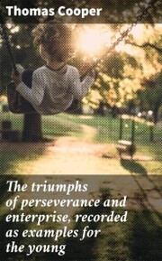 The triumphs of perseverance and enterprise, recorded as examples for the young - Cover