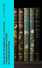The Collected Works of J. S. Fletcher: 17 Novels & 28 Short Stories (Illustrated Edition) - Cover