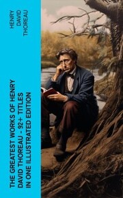 The Greatest Works of Henry David Thoreau - 92+ Titles in One Illustrated Edition