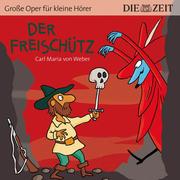 Der Freischütz - Die ZEIT-Edition 'Große Oper für kleine Hörer' (Ungekürzt)