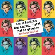 Konrad Beikircher, Der Ludwig - jetzt mal so gesehen / Beethoven im Alltag