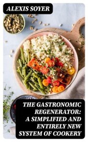 The Gastronomic Regenerator: A Simplified and Entirely New System of Cookery