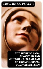 The Story of Anna Kingsford and Edward Maitland and of the new Gospel of Interpretation