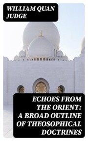 Echoes From The Orient: A Broad Outline of Theosophical Doctrines