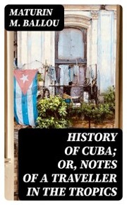 History of Cuba; or, Notes of a Traveller in the Tropics