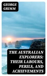 The Australian Explorers: Their Labours, Perils, and Achievements