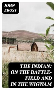 The Indian: On the Battle-Field and in the Wigwam - Cover