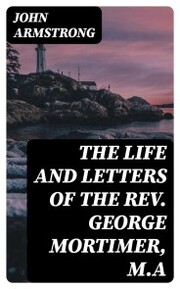 The Life and Letters of the Rev. George Mortimer, M.A