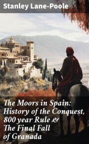 The Moors in Spain: History of the Conquest, 800 year Rule & The Final Fall of Granada - Cover