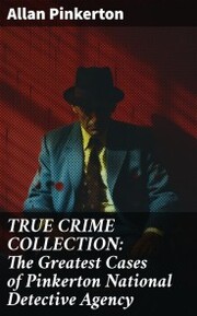 TRUE CRIME COLLECTION: The Greatest Cases of Pinkerton National Detective Agency