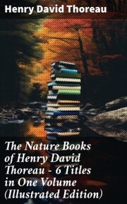 The Nature Books of Henry David Thoreau - 6 Titles in One Volume (Illustrated Edition)