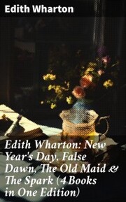 Edith Wharton: New Year's Day, False Dawn, The Old Maid & The Spark (4 Books in One Edition) - Cover
