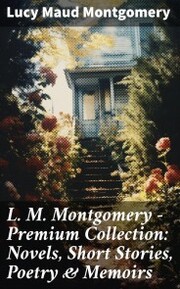 L. M. Montgomery - Premium Collection: Novels, Short Stories, Poetry & Memoirs