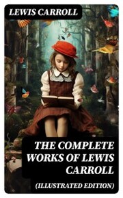 The Complete Works of Lewis Carroll (Illustrated Edition)