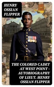 The Colored Cadet at West Point - Autobiography of Lieut. Henry Ossian Flipper
