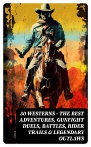 50 Westerns - The Best Adventures, Gunfight Duels, Battles, Rider Trails & Legendary Outlaws