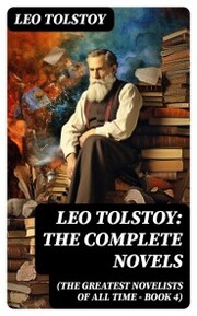 Leo Tolstoy: The Complete Novels (The Greatest Novelists of All Time - Book 4)
