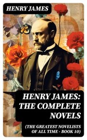 Henry James: The Complete Novels (The Greatest Novelists of All Time - Book 10)