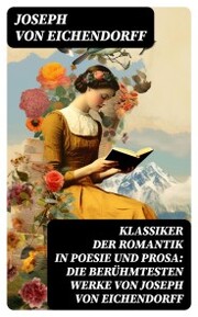 Klassiker der Romantik in Poesie und Prosa: Die berühmtesten Werke von Joseph von Eichendorff