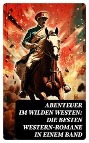 Abenteuer im Wilden Westen: Die Besten Western-Romane in einem Band