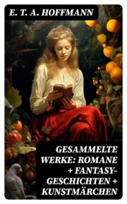 Gesammelte Werke: Romane + Fantasy-Geschichten + Kunstmärchen