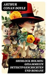 Sherlock Holmes: Gesammelte Detektivgeschichten und Romane
