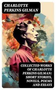 Collected Works of Charlotte Perkins Gilman: Short Stories, Novels, Poems and Essays