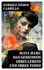 Mata Hari: Das Geheimnis ihres Lebens und ihres Todes
