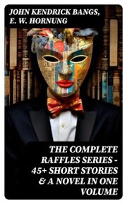 THE COMPLETE RAFFLES SERIES - 45+ Short Stories & A Novel in One Volume