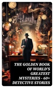 THE GOLDEN BOOK OF WORLD'S GREATEST MYSTERIES - 60+ Detective Stories