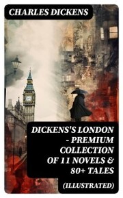 DICKENS'S LONDON - Premium Collection of 11 Novels & 80+ Tales (Illustrated)