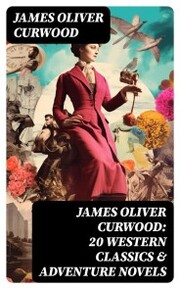 JAMES OLIVER CURWOOD: 20 Western Classics & Adventure Novels